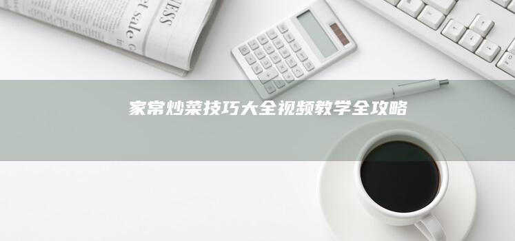 家常炒菜技巧大全：视频教学全攻略